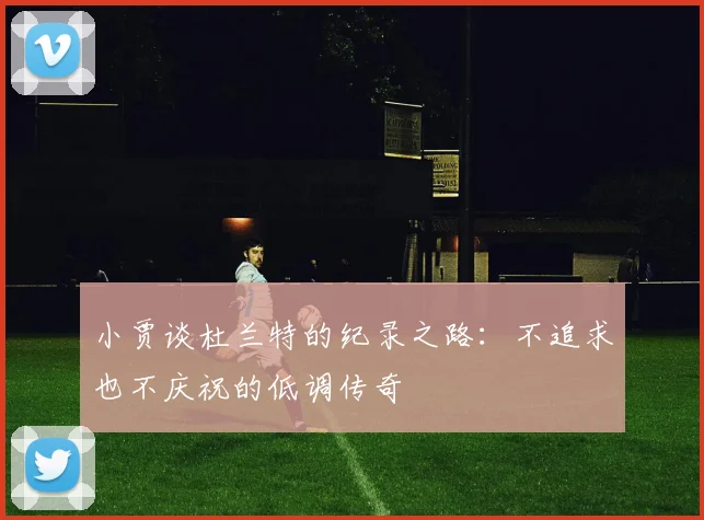 小贾谈杜兰特的纪录之路：不追求也不庆祝的低调传奇