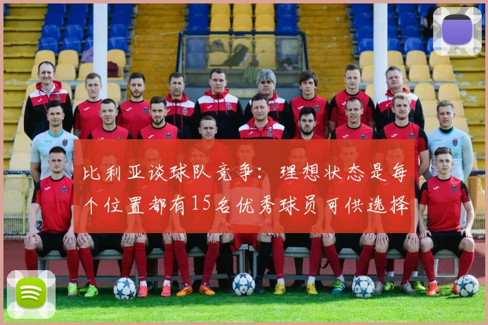 比利亚谈球队竞争：理想状态是每个位置都有15名优秀球员可供选择