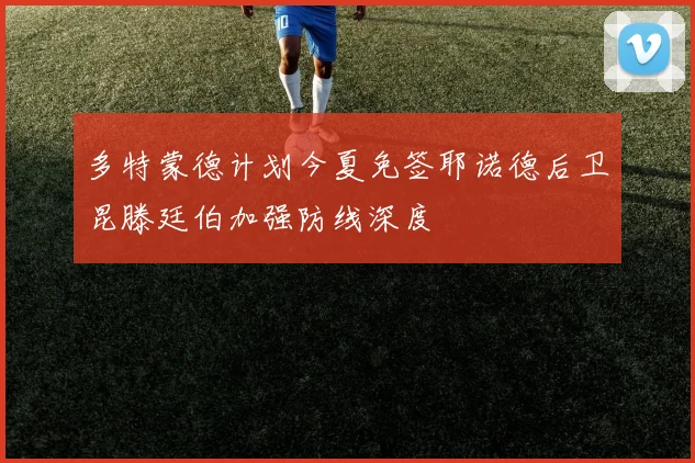 多特蒙德计划今夏免签耶诺德后卫昆滕廷伯加强防线深度