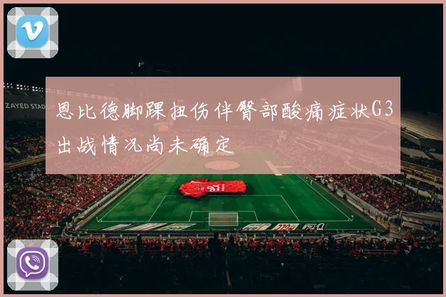 恩比德脚踝扭伤伴臀部酸痛症状G3出战情况尚未确定