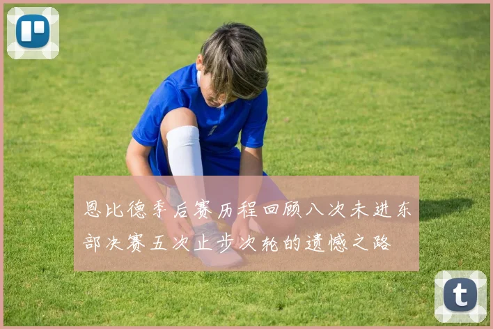 恩比德季后赛历程回顾八次未进东部决赛五次止步次轮的遗憾之路